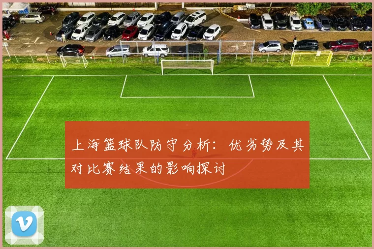 上海篮球队防守分析：优劣势及其对比赛结果的影响探讨
