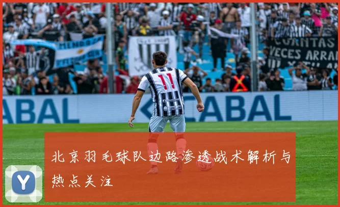 北京羽毛球队边路渗透战术解析与热点关注