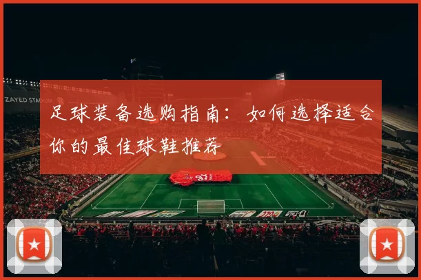 足球装备选购指南：如何选择适合你的最佳球鞋推荐