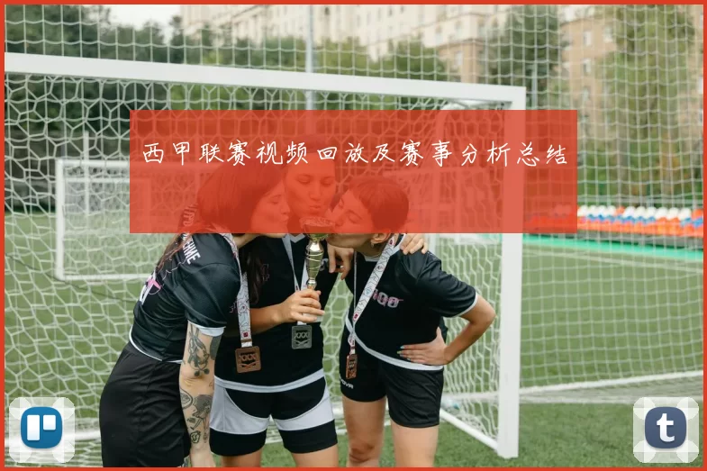 西甲联赛视频回放及赛事分析总结